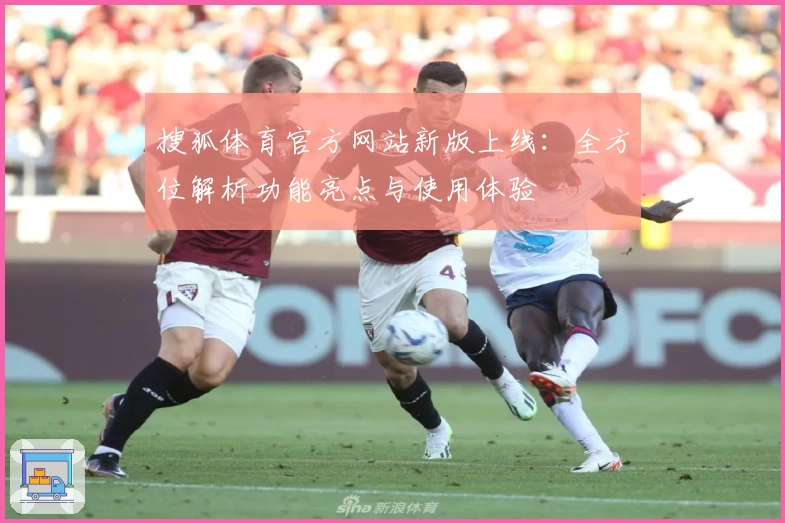 搜狐体育官方网站新版上线：全方位解析功能亮点与使用体验