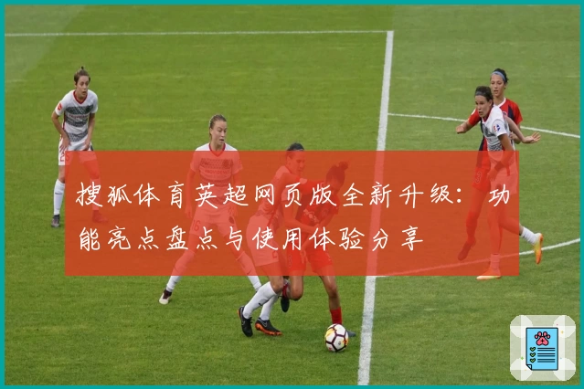 搜狐体育英超网页版全新升级：功能亮点盘点与使用体验分享