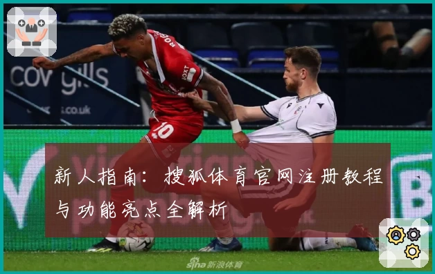 新人指南：搜狐体育官网注册教程与功能亮点全解析