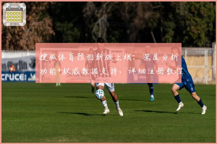 搜狐体育预测新版上线：深度分析功能+权威数据支持，详细注册教程看这里！