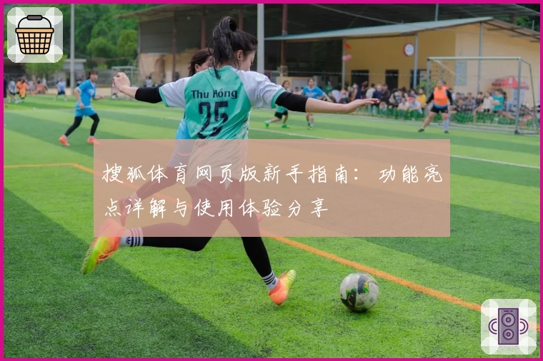 搜狐体育网页版新手指南：功能亮点详解与使用体验分享