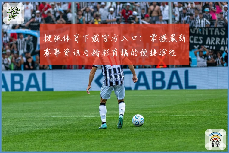 搜狐体育下载官方入口：掌握最新赛事资讯与精彩直播的便捷途径