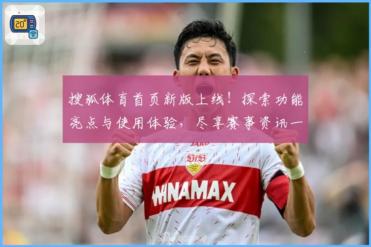 搜狐体育首页新版上线！探索功能亮点与使用体验，尽享赛事资讯一站式服务