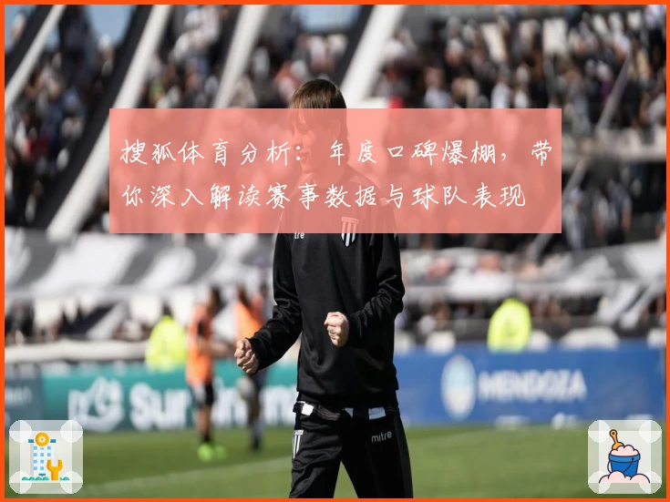 搜狐体育分析：年度口碑爆棚，带你深入解读赛事数据与球队表现