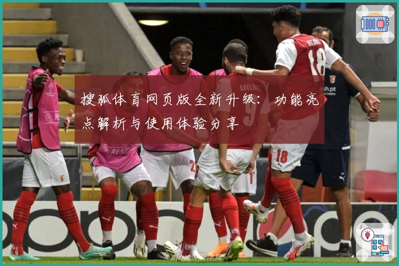 搜狐体育网页版全新升级：功能亮点解析与使用体验分享