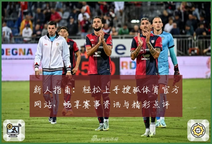 新人指南：轻松上手搜狐体育官方网站，畅享赛事资讯与精彩点评