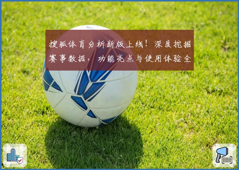 搜狐体育分析新版上线！深度挖掘赛事数据，功能亮点与使用体验全解析