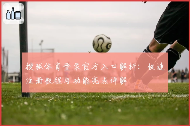 搜狐体育登录官方入口解析：快速注册教程与功能亮点详解