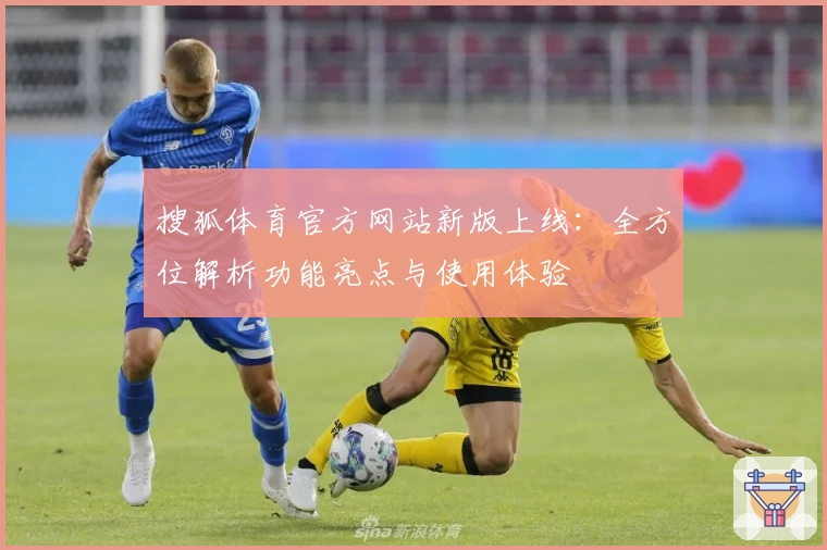 搜狐体育官方网站新版上线：全方位解析功能亮点与使用体验