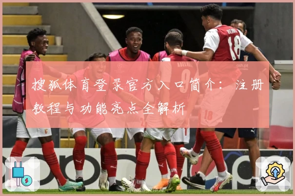 搜狐体育登录官方入口简介：注册教程与功能亮点全解析