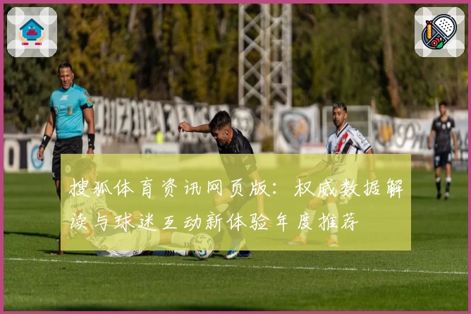 搜狐体育资讯网页版：权威数据解读与球迷互动新体验年度推荐