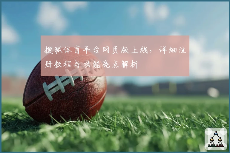 搜狐体育平台网页版上线，详细注册教程与功能亮点解析