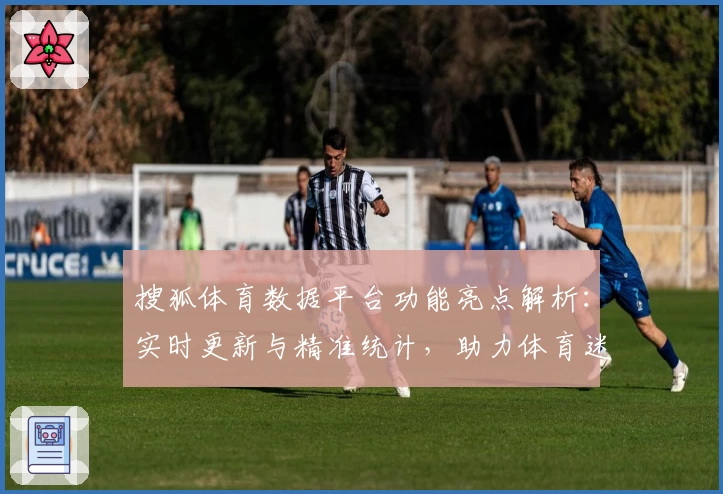 搜狐体育数据平台功能亮点解析：实时更新与精准统计，助力体育迷轻松掌握赛事动态