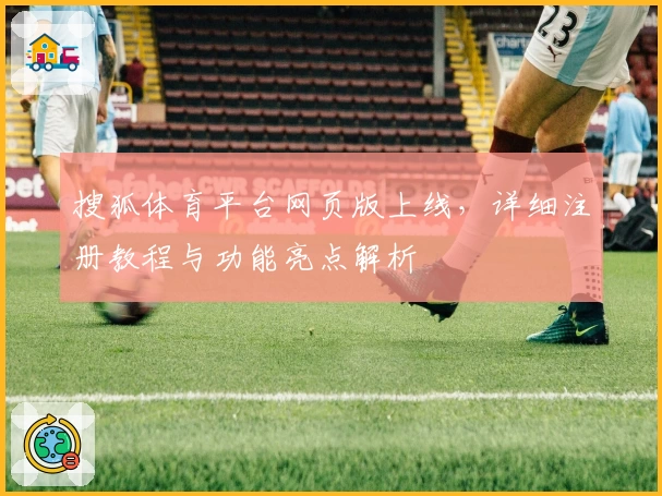 搜狐体育平台网页版上线，详细注册教程与功能亮点解析