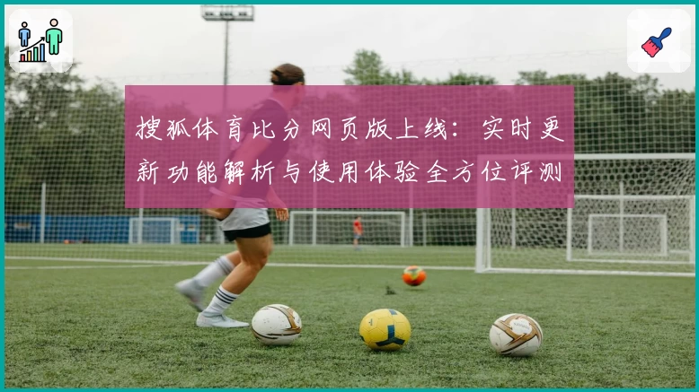 搜狐体育比分网页版上线：实时更新功能解析与使用体验全方位评测