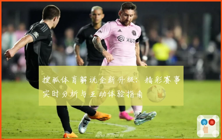 搜狐体育解说全新升级：精彩赛事实时分析与互动体验指南