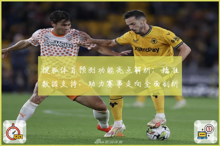 搜狐体育预测功能亮点解析：精准数据支持，助力赛事走向全面剖析