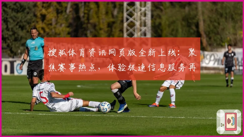 搜狐体育资讯网页版全新上线:聚焦赛事热点,体验极速信息服务再升级