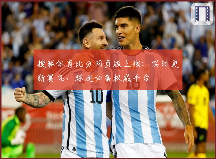 搜狐体育比分网页版上线：实时更新赛况，球迷必备权威平台