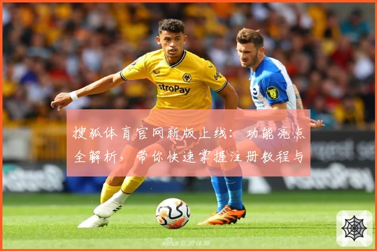 搜狐体育官网新版上线：功能亮点全解析，带你快速掌握注册教程与使用体验