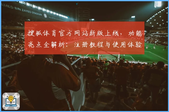 搜狐体育官方网站新版上线，功能亮点全解析：注册教程与使用体验详细指南