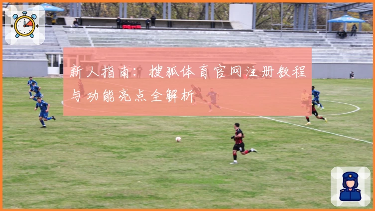 新人指南：搜狐体育官网注册教程与功能亮点全解析