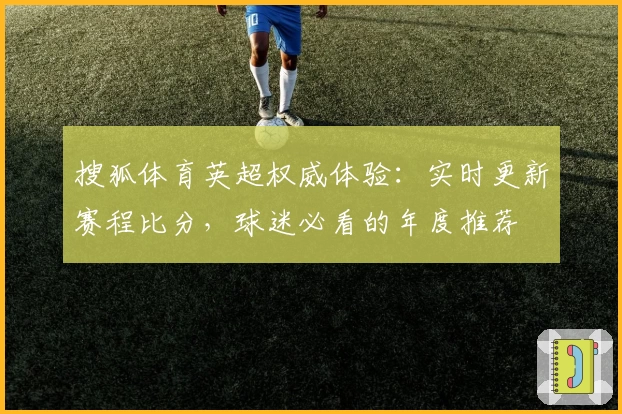 搜狐体育英超权威体验：实时更新赛程比分，球迷必看的年度推荐