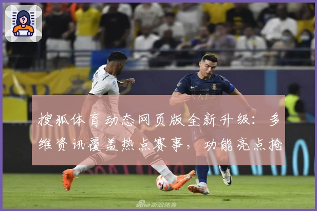 搜狐体育动态网页版全新升级：多维资讯覆盖热点赛事，功能亮点抢先看