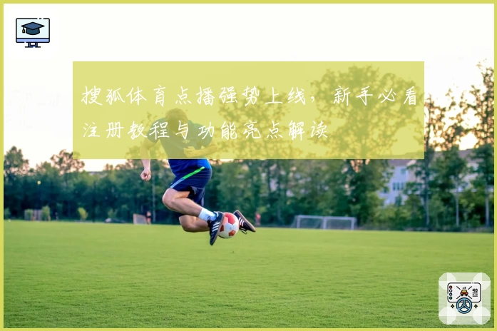 搜狐体育点播强势上线，新手必看注册教程与功能亮点解读