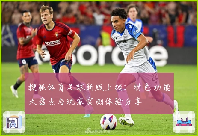 搜狐体育足球新版上线：特色功能大盘点与玩家实测体验分享