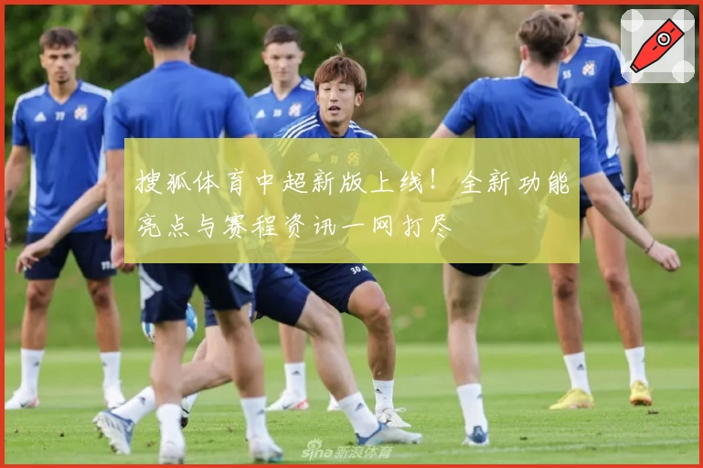 搜狐体育中超新版上线！全新功能亮点与赛程资讯一网打尽